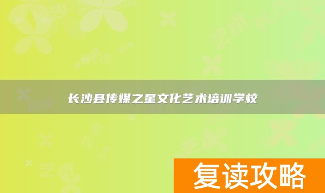 长沙县传媒之星文化艺术培训学校