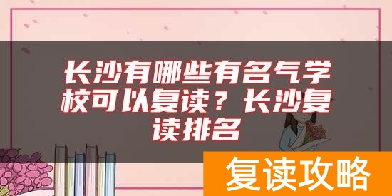长沙有哪些有名气学校可以复读？长沙复读排名
